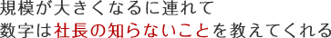 規模が大きくなるに連れて数字は社長の知らないことを教えてくれる