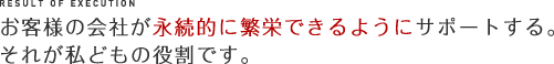 お客様の会社が永続的に繁栄できるようにサポートする。それが私どもの役割です。